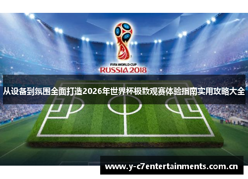 从设备到氛围全面打造2026年世界杯极致观赛体验指南实用攻略大全