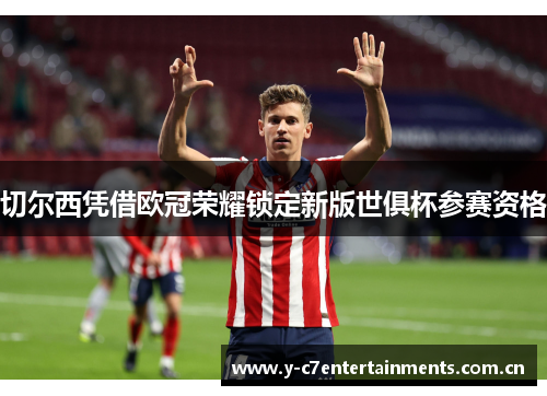 切尔西凭借欧冠荣耀锁定新版世俱杯参赛资格
